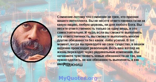 Сомнение-потому что сомнение не грех, это признак вашего интеллекта. Вы не несете ответственности ни за какую нацию, любую церковь, ни для любого Бога. Вы несете ответственность только за одну вещь, и это