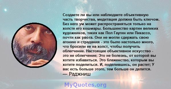 Создаете ли вы или наблюдаете объективную часть творчества, медитация должна быть ключом. Без него ум может распространяться только на холсте его кошмары. Большинство картин великих художников, таких как Пол Гаугин или