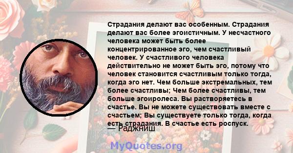 Страдания делают вас особенным. Страдания делают вас более эгоистичным. У несчастного человека может быть более концентрированное эго, чем счастливый человек. У счастливого человека действительно не может быть эго,