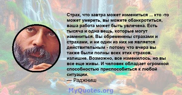 Страх, что завтра может измениться ... кто -то может умереть, вы можете обанкротиться, ваша работа может быть увлечена. Есть тысяча и одна вещь, которые могут измениться. Вы обременены страхами и страхами, и ни один из