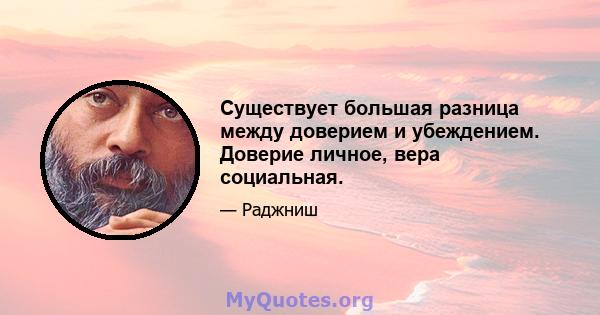 Существует большая разница между доверием и убеждением. Доверие личное, вера социальная.