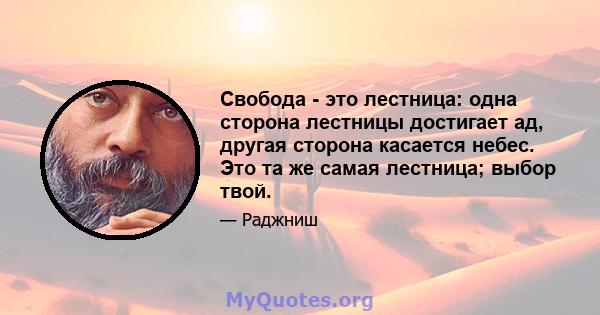 Свобода - это лестница: одна сторона лестницы достигает ад, другая сторона касается небес. Это та же самая лестница; выбор твой.