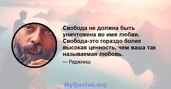 Свобода не должна быть уничтожена во имя любви. Свобода-это гораздо более высокая ценность, чем ваша так называемая любовь.