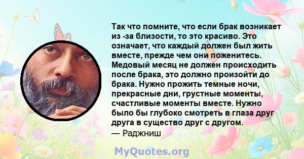 Так что помните, что если брак возникает из -за близости, то это красиво. Это означает, что каждый должен был жить вместе, прежде чем они поженитесь. Медовый месяц не должен происходить после брака, это должно произойти 