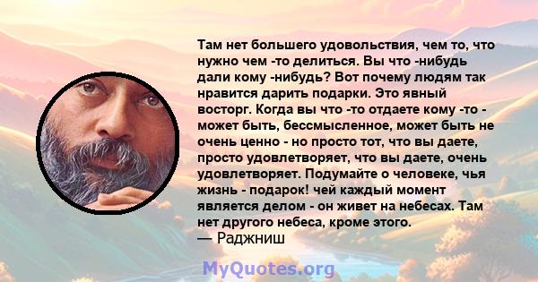 Там нет большего удовольствия, чем то, что нужно чем -то делиться. Вы что -нибудь дали кому -нибудь? Вот почему людям так нравится дарить подарки. Это явный восторг. Когда вы что -то отдаете кому -то - может быть,