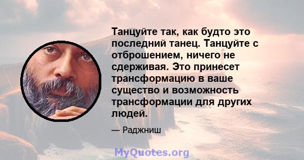 Танцуйте так, как будто это последний танец. Танцуйте с отброшением, ничего не сдерживая. Это принесет трансформацию в ваше существо и возможность трансформации для других людей.