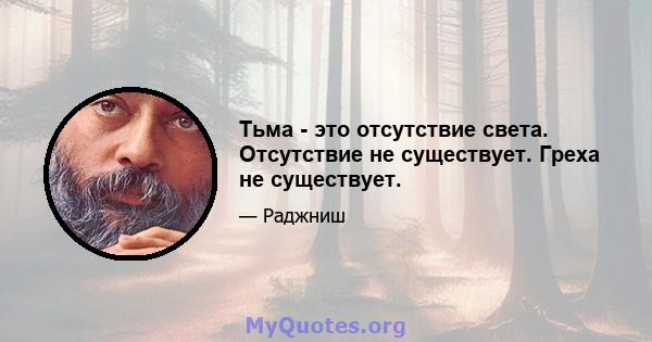 Тьма - это отсутствие света. Отсутствие не существует. Греха не существует.