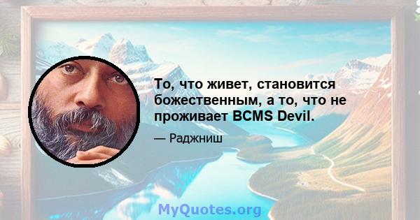 То, что живет, становится божественным, а то, что не проживает BCMS Devil.