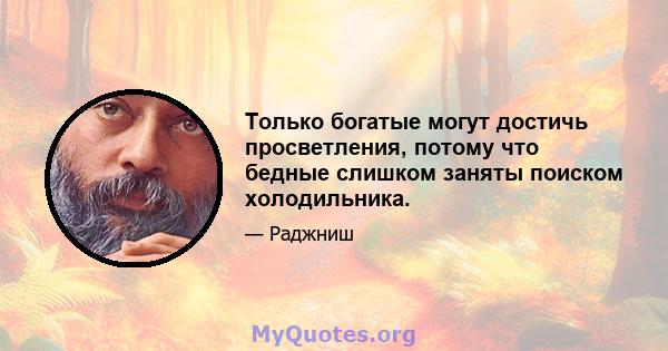 Только богатые могут достичь просветления, потому что бедные слишком заняты поиском холодильника.