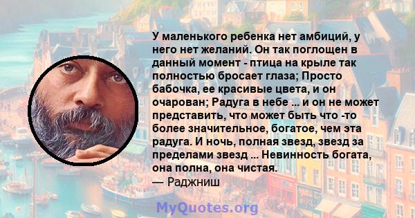 У маленького ребенка нет амбиций, у него нет желаний. Он так поглощен в данный момент - птица на крыле так полностью бросает глаза; Просто бабочка, ее красивые цвета, и он очарован; Радуга в небе ... и он не может