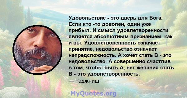 Удовольствие - это дверь для Бога. Если кто -то доволен, один уже прибыл. И смысл удовлетворенности является абсолютным признанием, как и вы. Удовлетворенность означает принятие, недовольство означает непредсложность. A 