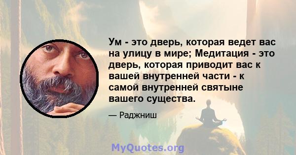 Ум - это дверь, которая ведет вас на улицу в мире; Медитация - это дверь, которая приводит вас к вашей внутренней части - к самой внутренней святыне вашего существа.