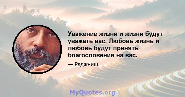 Уважение жизни и жизни будут уважать вас. Любовь жизнь и любовь будут принять благословения на вас.