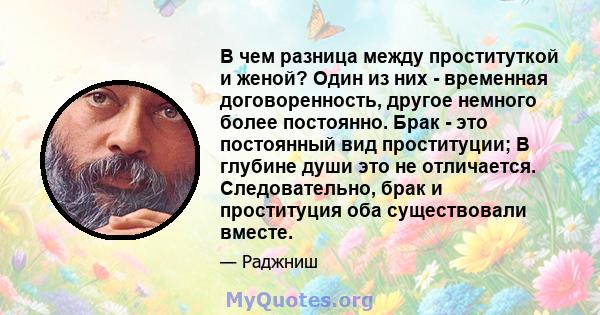 В чем разница между проституткой и женой? Один из них - временная договоренность, другое немного более постоянно. Брак - это постоянный вид проституции; В глубине души это не отличается. Следовательно, брак и