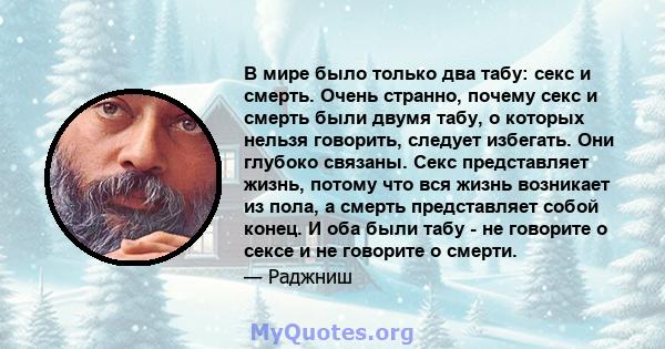 В мире было только два табу: секс и смерть. Очень странно, почему секс и смерть были двумя табу, о которых нельзя говорить, следует избегать. Они глубоко связаны. Секс представляет жизнь, потому что вся жизнь возникает