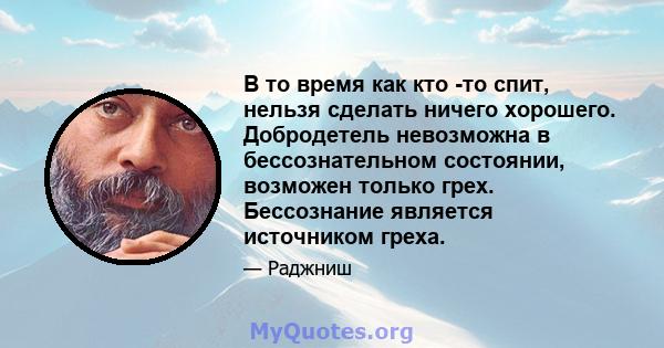 В то время как кто -то спит, нельзя сделать ничего хорошего. Добродетель невозможна в бессознательном состоянии, возможен только грех. Бессознание является источником греха.