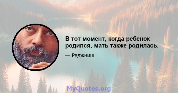 В тот момент, когда ребенок родился, мать также родилась.