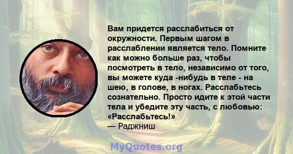 Вам придется расслабиться от окружности. Первым шагом в расслаблении является тело. Помните как можно больше раз, чтобы посмотреть в тело, независимо от того, вы можете куда -нибудь в теле - на шею, в голове, в ногах.