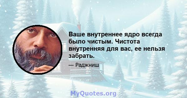 Ваше внутреннее ядро ​​всегда было чистым. Чистота внутренняя для вас, ее нельзя забрать.