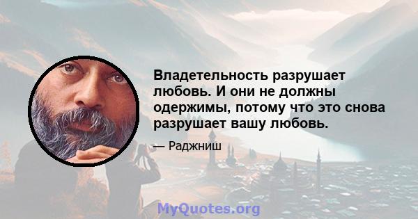 Владетельность разрушает любовь. И они не должны одержимы, потому что это снова разрушает вашу любовь.