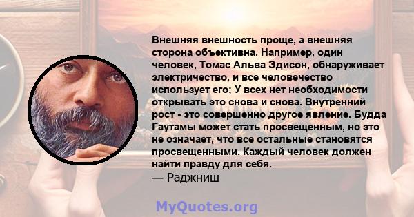 Внешняя внешность проще, а внешняя сторона объективна. Например, один человек, Томас Альва Эдисон, обнаруживает электричество, и все человечество использует его; У всех нет необходимости открывать это снова и снова.