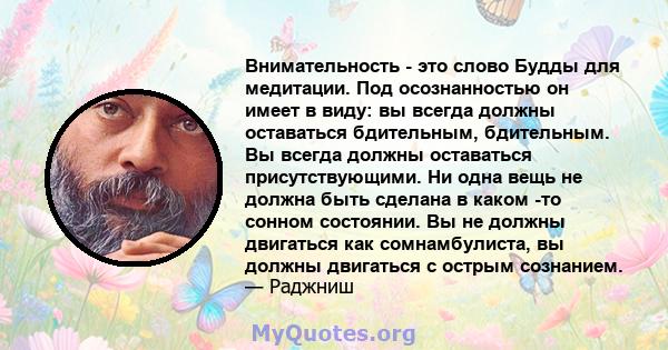 Внимательность - это слово Будды для медитации. Под осознанностью он имеет в виду: вы всегда должны оставаться бдительным, бдительным. Вы всегда должны оставаться присутствующими. Ни одна вещь не должна быть сделана в