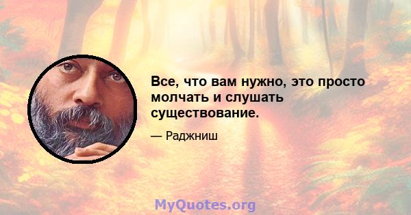 Все, что вам нужно, это просто молчать и слушать существование.