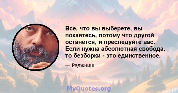 Все, что вы выберете, вы покаятесь, потому что другой останется, и преследуйте вас. Если нужна абсолютная свобода, то безборки - это единственное.