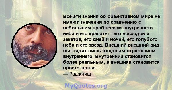 Все эти знания об объективном мире не имеют значения по сравнению с небольшим проблеском внутреннего неба и его красоты - его восходов и закатов, его дней и ночей, его голубого неба и его звезд. Внешний внешний вид