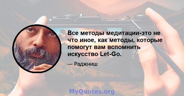 Все методы медитации-это не что иное, как методы, которые помогут вам вспомнить искусство Let-Go.