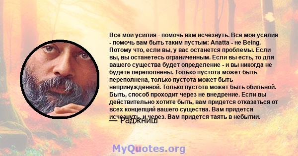 Все мои усилия - помочь вам исчезнуть. Все мои усилия - помочь вам быть таким пустым: Anatta - не Being. Потому что, если вы, у вас останется проблемы. Если вы, вы останетесь ограниченным. Если вы есть, то для вашего