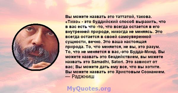 Вы можете назвать это таттатой, такова. «Тихо» - это буддийский способ выразить, что в вас есть что -то, что всегда остается в его внутренней природе, никогда не меняясь. Это всегда остается в своей самоуверенной