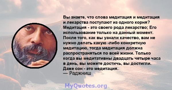 Вы знаете, что слова медитация и медитация и лекарства поступают из одного корня? Медитация - это своего рода лекарство; Его использование только на данный момент. После того, как вы узнали качество, вам не нужно делать 