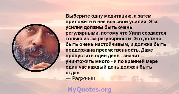 Выберите одну медитацию, а затем приложите в нее все свои усилия. Эти усилия должны быть очень регулярными, потому что Уилл создается только из -за регулярности. Это должно быть очень настойчивым, и должна быть