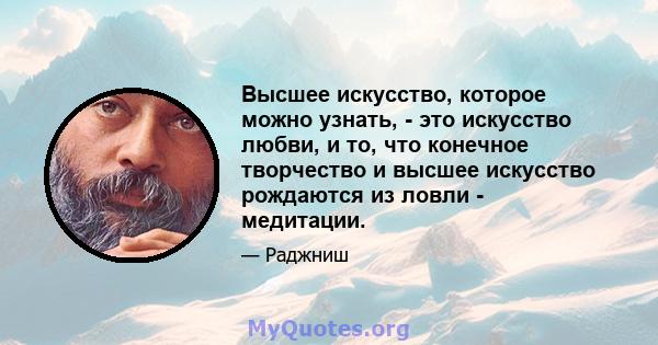 Высшее искусство, которое можно узнать, - это искусство любви, и то, что конечное творчество и высшее искусство рождаются из ловли - медитации.