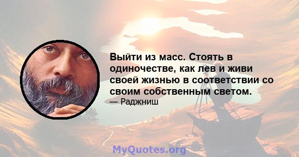 Выйти из масс. Стоять в одиночестве, как лев и живи своей жизнью в соответствии со своим собственным светом.