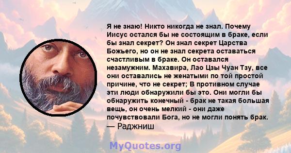 Я не знаю! Никто никогда не знал. Почему Иисус остался бы не состоящим в браке, если бы знал секрет? Он знал секрет Царства Божьего, но он не знал секрета оставаться счастливым в браке. Он оставался незамужним.