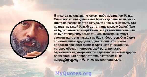 Я никогда не слышал о каком -либо идеальном браке. Они говорят, что идеальные браки сделаны на небесах. Никто не возвращается оттуда, так что, может быть, это правда, но какой брак будет эти идеальные браки? Там не