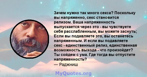 Зачем нужно так много секса? Поскольку вы напряженно, секс становится релизом. Ваша напряженность выпускается через это - вы чувствуете себя расслабленным, вы можете заснуть; Если вы подавляете это, вы останетесь