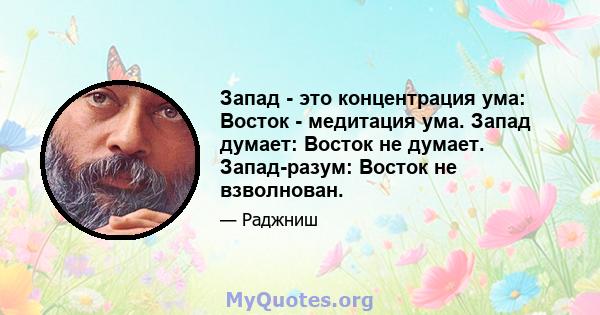 Запад - это концентрация ума: Восток - медитация ума. Запад думает: Восток не думает. Запад-разум: Восток не взволнован.