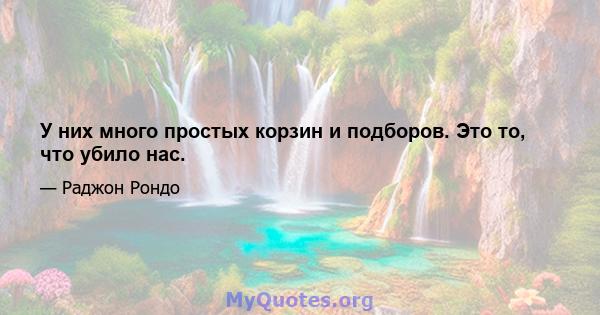 У них много простых корзин и подборов. Это то, что убило нас.