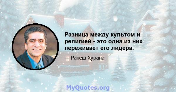 Разница между культом и религией - это одна из них переживает его лидера.