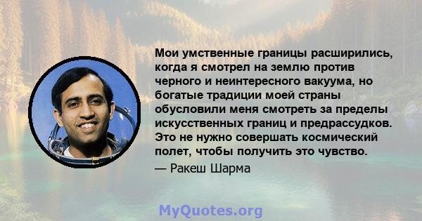 Мои умственные границы расширились, когда я смотрел на землю против черного и неинтересного вакуума, но богатые традиции моей страны обусловили меня смотреть за пределы искусственных границ и предрассудков. Это не нужно 