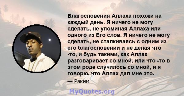 Благословения Аллаха похожи на каждый день. Я ничего не могу сделать, не упоминая Аллаха или одного из Его слов. Я ничего не могу сделать, не сталкиваясь с одним из его благословений и не делая что -то, и будь такими,