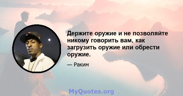 Держите оружие и не позволяйте никому говорить вам, как загрузить оружие или обрести оружие.