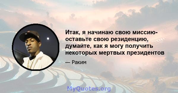 Итак, я начинаю свою миссию- оставьте свою резиденцию, думайте, как я могу получить некоторых мертвых президентов