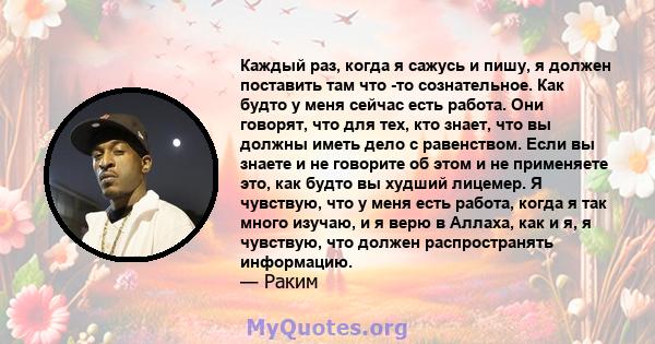 Каждый раз, когда я сажусь и пишу, я должен поставить там что -то сознательное. Как будто у меня сейчас есть работа. Они говорят, что для тех, кто знает, что вы должны иметь дело с равенством. Если вы знаете и не