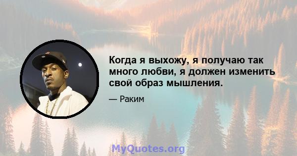 Когда я выхожу, я получаю так много любви, я должен изменить свой образ мышления.