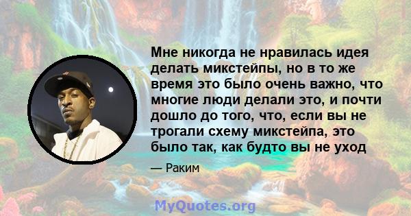 Мне никогда не нравилась идея делать микстейпы, но в то же время это было очень важно, что многие люди делали это, и почти дошло до того, что, если вы не трогали схему микстейпа, это было так, как будто вы не уход