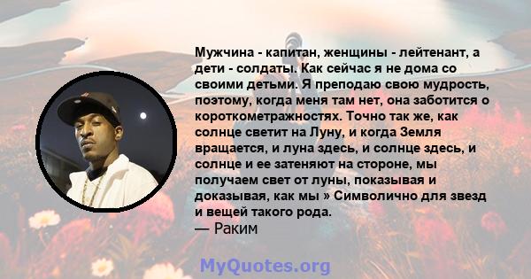 Мужчина - капитан, женщины - лейтенант, а дети - солдаты. Как сейчас я не дома со своими детьми. Я преподаю свою мудрость, поэтому, когда меня там нет, она заботится о короткометражностях. Точно так же, как солнце